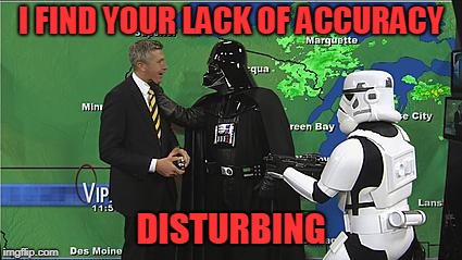 Hail Yeah... | I FIND YOUR LACK OF ACCURACY; DISTURBING | image tagged in darth vader choking weatherman,weather | made w/ Imgflip meme maker