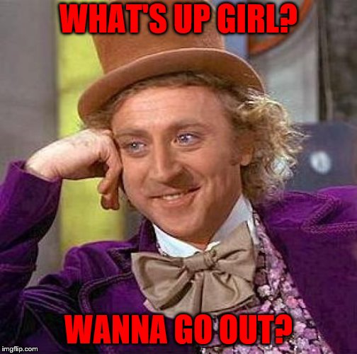 Creepy Condescending Wonka Asking a Girl Out
 | WHAT'S UP GIRL? WANNA GO OUT? | image tagged in memes,asking someone out,ugly man | made w/ Imgflip meme maker