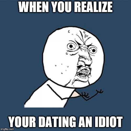Nooooo | WHEN YOU REALIZE; YOUR DATING AN IDIOT | image tagged in memes,y u no | made w/ Imgflip meme maker