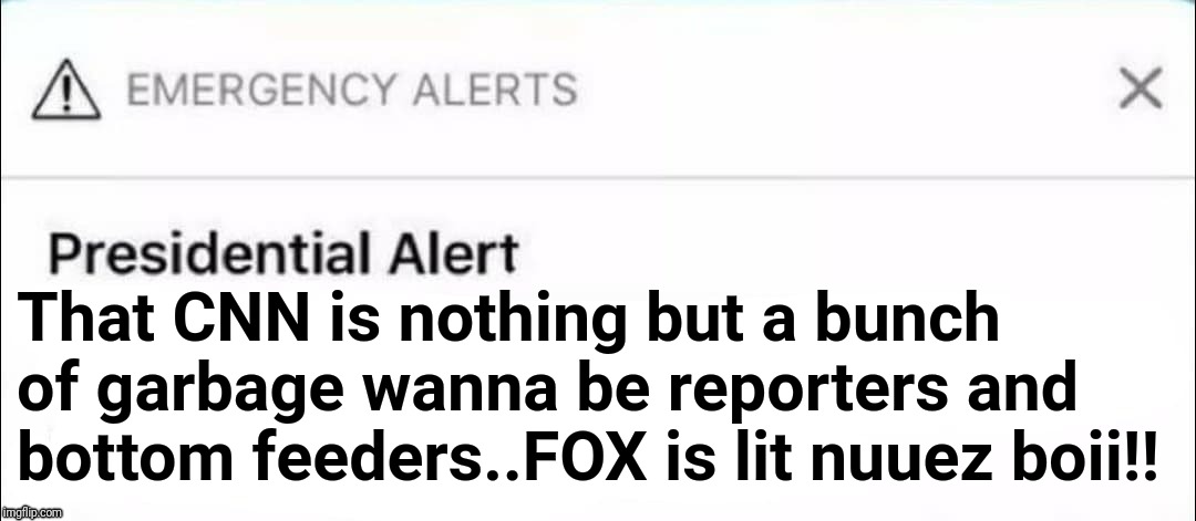 Someone should tell Trump this isn't like Twitter.. | That CNN is nothing but a bunch of garbage wanna be reporters and bottom feeders..FOX is lit nuuez boii!! | image tagged in presidential alert,memes,president,trump | made w/ Imgflip meme maker
