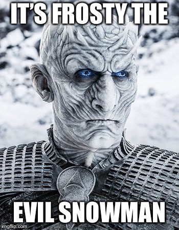 Frosty Grown Up | IT’S FROSTY THE; EVIL SNOWMAN | image tagged in night king,frosty the snowman,memes | made w/ Imgflip meme maker