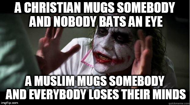nobody bats an eye | A CHRISTIAN MUGS SOMEBODY AND NOBODY BATS AN EYE; A MUSLIM MUGS SOMEBODY AND EVERYBODY LOSES THEIR MINDS | image tagged in nobody bats an eye,christian,muslim,mugging,mugged,mug | made w/ Imgflip meme maker