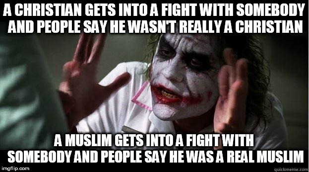 nobody bats an eye | A CHRISTIAN GETS INTO A FIGHT WITH SOMEBODY AND PEOPLE SAY HE WASN'T REALLY A CHRISTIAN; A MUSLIM GETS INTO A FIGHT WITH SOMEBODY AND PEOPLE SAY HE WAS A REAL MUSLIM | image tagged in nobody bats an eye,christian,muslim,fight,hypocrisy,idiocy | made w/ Imgflip meme maker
