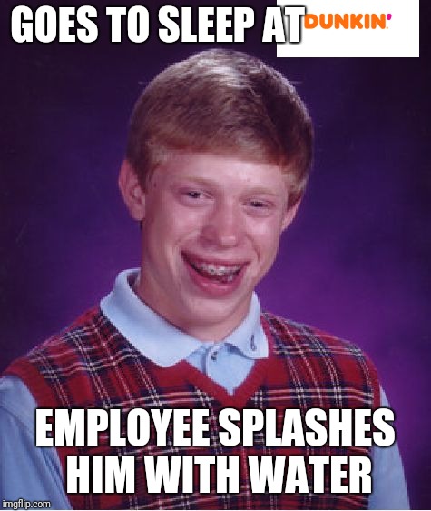 Bad Luck Brian Meme | GOES TO SLEEP AT EMPLOYEE SPLASHES HIM WITH WATER | image tagged in memes,bad luck brian | made w/ Imgflip meme maker