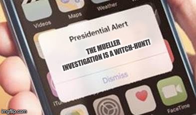 Presidential Alert | THE MUELLER INVESTIGATION IS A WITCH-HUNT! | image tagged in presidential alert | made w/ Imgflip meme maker