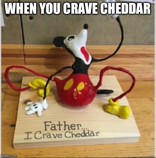 WHEN YOU CRAVE CHEDDAR | image tagged in mickey mouse | made w/ Imgflip meme maker
