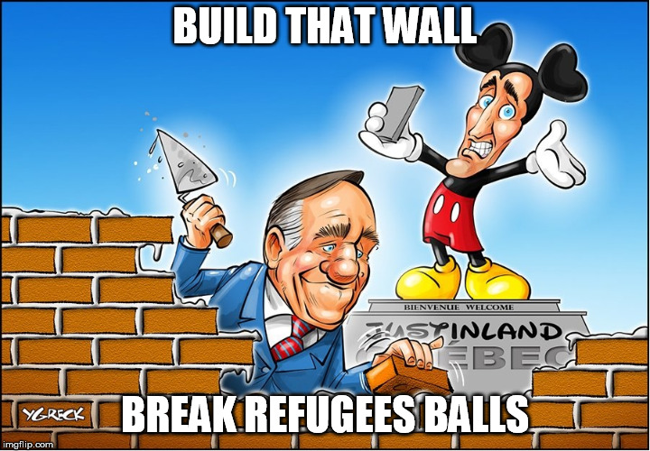 BUILD THE WALL DEPORT THEM ALL | BUILD THAT WALL; BREAK REFUGEES BALLS | image tagged in quebec,politics,justin trudeau | made w/ Imgflip meme maker