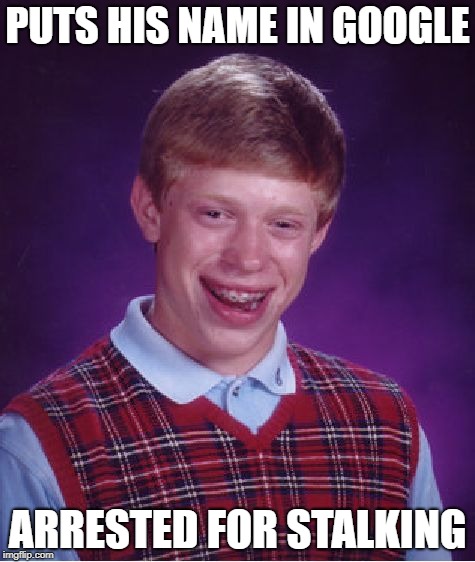 Bad Luck Brian | PUTS HIS NAME IN GOOGLE; ARRESTED FOR STALKING | image tagged in memes,bad luck brian | made w/ Imgflip meme maker