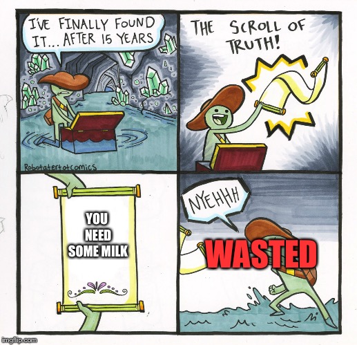 The Scroll Of Truth Meme | YOU NEED SOME MILK; WASTED | image tagged in memes,the scroll of truth | made w/ Imgflip meme maker