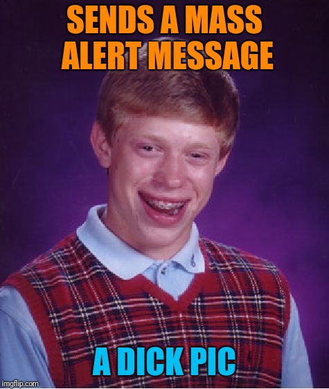 Bad Luck Brian | SENDS A MASS ALERT MESSAGE; A DICK PIC | image tagged in memes,bad luck brian | made w/ Imgflip meme maker
