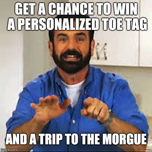 But Wait.. There's More.  | GET A CHANCE TO WIN A PERSONALIZED TOE TAG AND A TRIP TO THE MORGUE | image tagged in but wait there's more | made w/ Imgflip meme maker