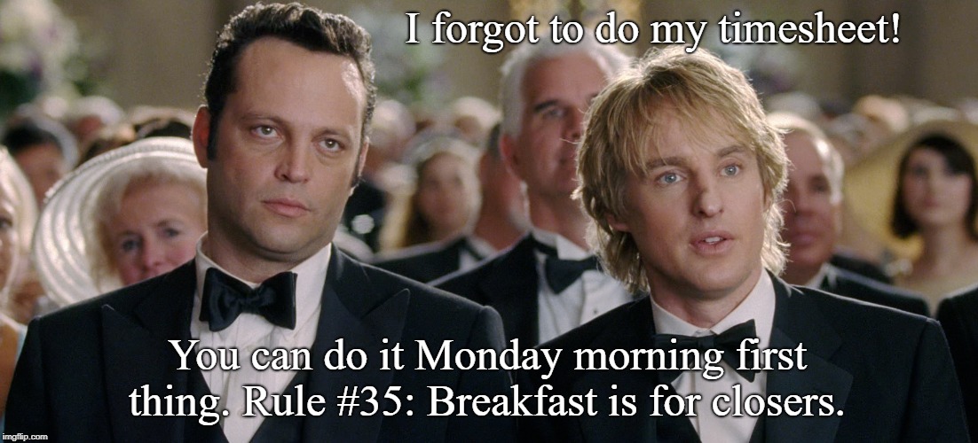 Rule #35: Breakfast is for closers.  | I forgot to do my timesheet! You can do it Monday morning first thing. Rule #35: Breakfast is for closers. | image tagged in timesheet reminder timesheet meme wedding crashers | made w/ Imgflip meme maker
