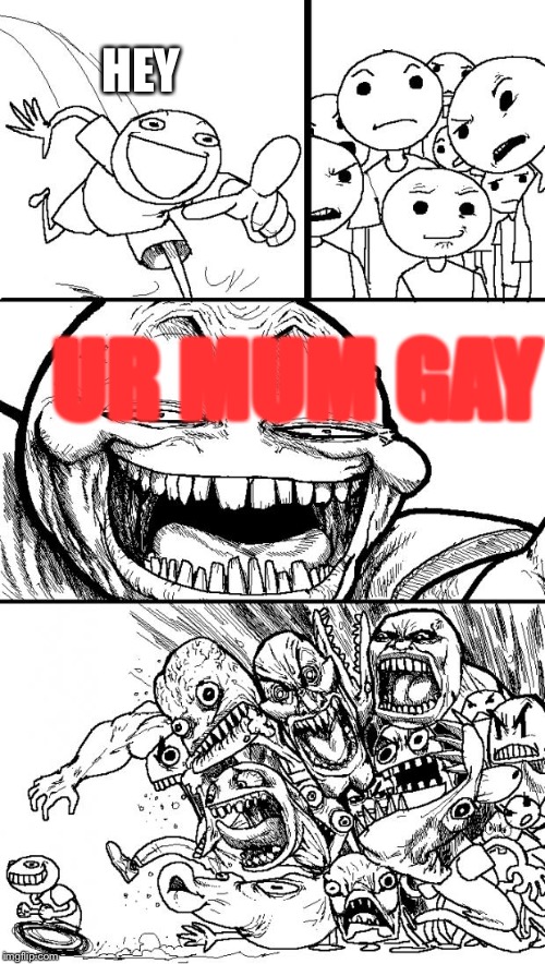 Hey Internet | HEY; UR MUM GAY | image tagged in memes,hey internet | made w/ Imgflip meme maker