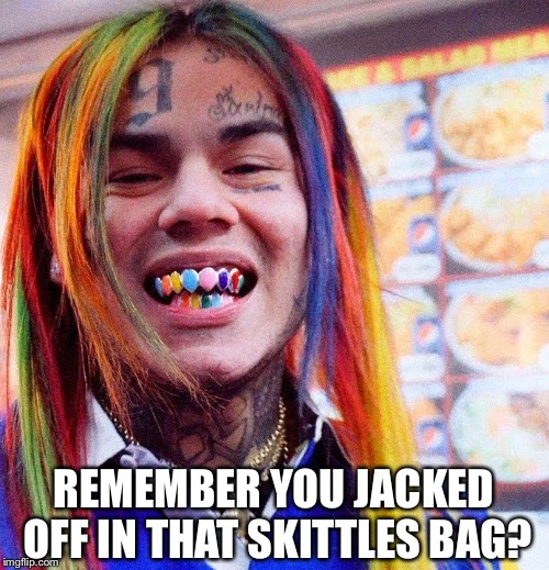 This dude comes up to you 20 years later and asks... | REMEMBER YOU JACKED OFF IN THAT SKITTLES BAG? | image tagged in 6ix9ine | made w/ Imgflip meme maker