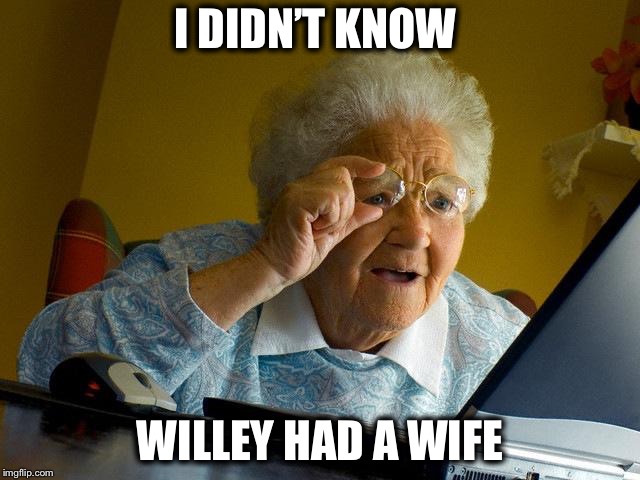 Grandma Finds The Internet Meme | I DIDN’T KNOW WILLEY HAD A WIFE | image tagged in memes,grandma finds the internet | made w/ Imgflip meme maker