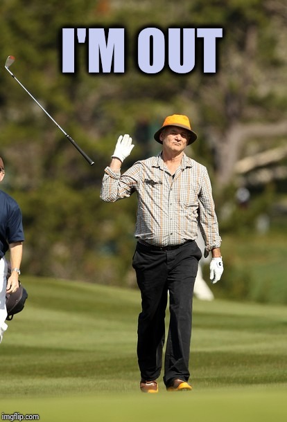 Bill Murray Golf Meme | I'M OUT | image tagged in memes,bill murray golf | made w/ Imgflip meme maker