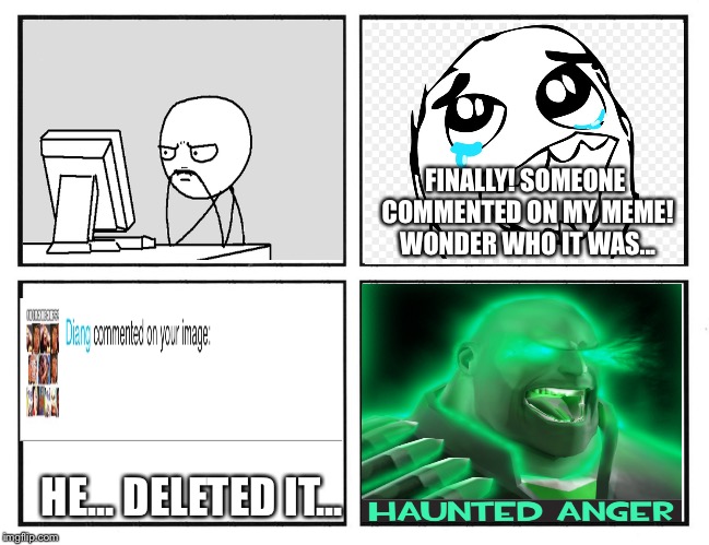*HAUNTED A N G E R* | FINALLY! SOMEONE COMMENTED ON MY MEME! WONDER WHO IT WAS... HE... DELETED IT... | image tagged in rage comic template,anger,rage comics,memes,funny | made w/ Imgflip meme maker