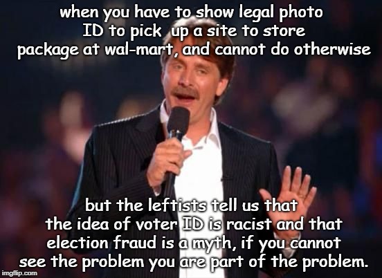 fairy tales include  fair elections. one language ballots,the electoral college is brilliant. | when you have to show legal photo ID to pick  up a site to store package at wal-mart, and cannot do otherwise; but the leftists tell us that the idea of voter ID is racist and that election fraud is a myth, if you cannot see the problem you are part of the problem. | image tagged in jeff foxworthy,devil leftists,save the electoral college | made w/ Imgflip meme maker