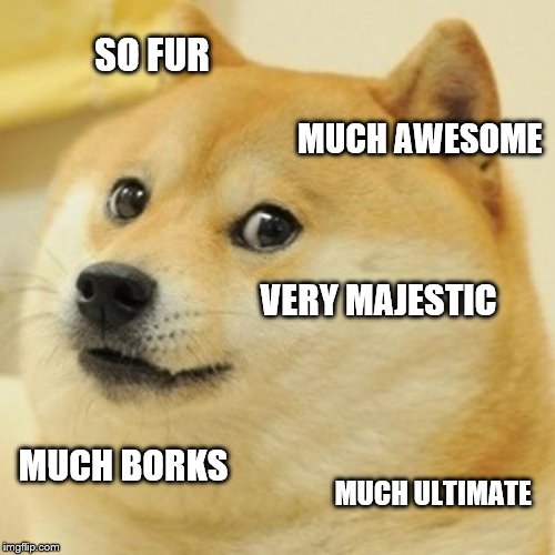 Doge | SO FUR; MUCH AWESOME; VERY MAJESTIC; MUCH BORKS; MUCH ULTIMATE | image tagged in memes,doge | made w/ Imgflip meme maker