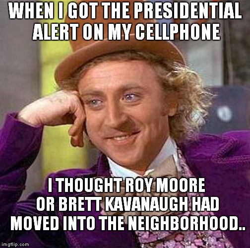 Orange Is The New Amber.. | WHEN I GOT THE PRESIDENTIAL ALERT ON MY CELLPHONE; I THOUGHT ROY MOORE OR BRETT KAVANAUGH HAD MOVED INTO THE NEIGHBORHOOD.. | image tagged in memes,creepy condescending wonka,brett kavanaugh | made w/ Imgflip meme maker