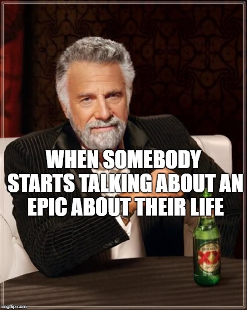 The Most Interesting Man In The World Meme | WHEN SOMEBODY STARTS TALKING ABOUT AN EPIC ABOUT THEIR LIFE | image tagged in memes,the most interesting man in the world | made w/ Imgflip meme maker