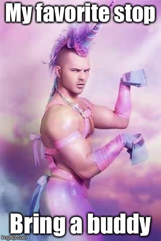 Gay Unicorn | My favorite stop Bring a buddy | image tagged in gay unicorn | made w/ Imgflip meme maker