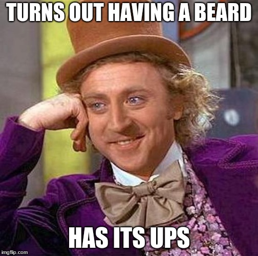 TURNS OUT HAVING A BEARD HAS ITS UPS | image tagged in memes,creepy condescending wonka | made w/ Imgflip meme maker