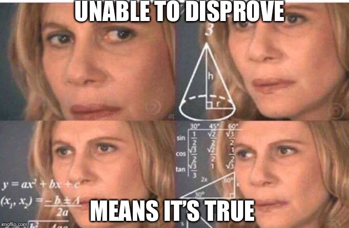 Math lady/Confused lady | UNABLE TO DISPROVE MEANS IT’S TRUE | image tagged in math lady/confused lady | made w/ Imgflip meme maker