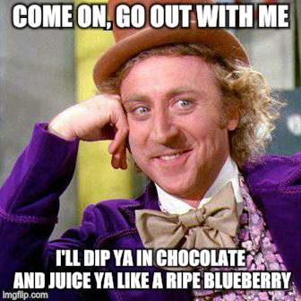 Willy Wonka Blank | COME ON, GO OUT WITH ME I'LL DIP YA IN CHOCOLATE AND JUICE YA LIKE A RIPE BLUEBERRY | image tagged in willy wonka blank | made w/ Imgflip meme maker