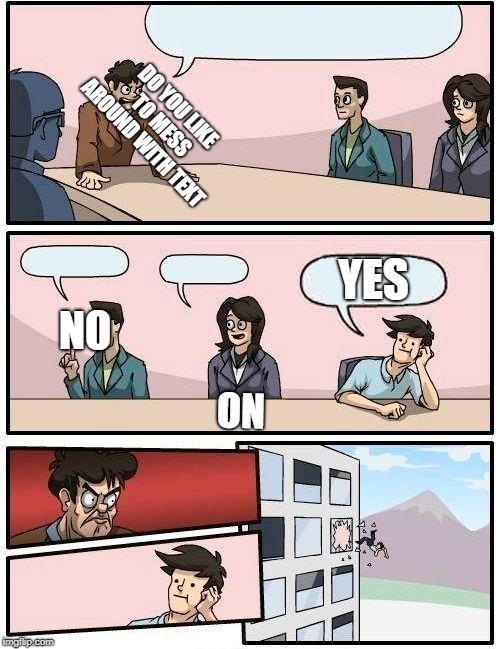 Boardroom Meeting Suggestion Meme | DO YOU LIKE TO MESS AROUND WITH TEXT; YES; NO; NO | image tagged in memes,boardroom meeting suggestion | made w/ Imgflip meme maker