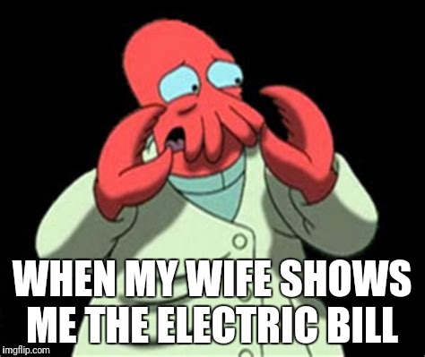 WHEN MY WIFE SHOWS ME THE ELECTRIC BILL | image tagged in futurama | made w/ Imgflip meme maker