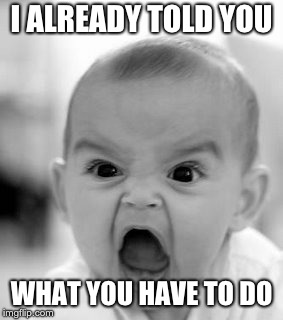 Angry Baby Meme | I ALREADY TOLD YOU; WHAT YOU HAVE TO DO | image tagged in memes,angry baby | made w/ Imgflip meme maker