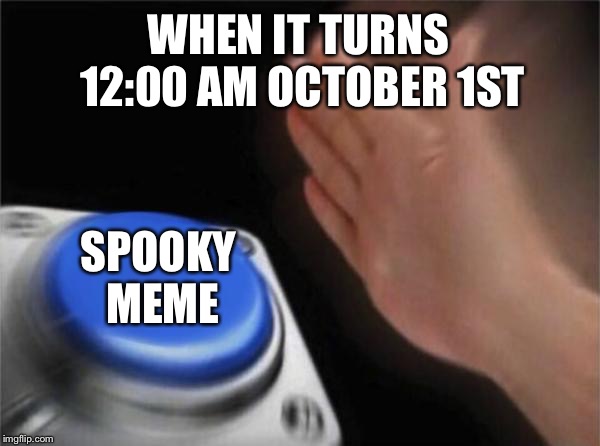 Blank Nut Button Meme | WHEN IT TURNS 12:00 AM OCTOBER 1ST; SPOOKY MEME | image tagged in memes,blank nut button | made w/ Imgflip meme maker