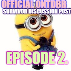 minions | OFFICIAL ONTDBB; SURVIVOR DISCUSSION POST; EPISODE 2. | image tagged in minions | made w/ Imgflip meme maker