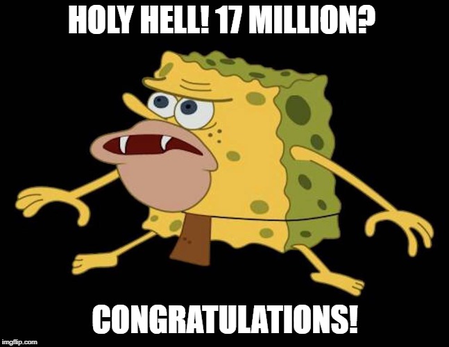 Spongegar | HOLY HELL! 17 MILLION? CONGRATULATIONS! | image tagged in spongegar | made w/ Imgflip meme maker