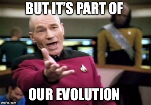 Picard Wtf Meme | BUT IT’S PART OF OUR EVOLUTION | image tagged in memes,picard wtf | made w/ Imgflip meme maker