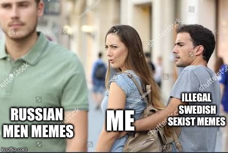 Distracted girlfriend  | RUSSIAN MEN MEMES ME ILLEGAL SWEDISH SEXIST MEMES | image tagged in distracted girlfriend | made w/ Imgflip meme maker