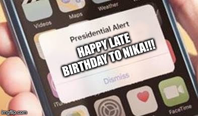 Presidential Alert | HAPPY LATE BIRTHDAY TO NIKA!!! | image tagged in presidential alert | made w/ Imgflip meme maker