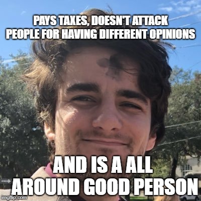 College Libertarian |  PAYS TAXES, DOESN'T ATTACK PEOPLE FOR HAVING DIFFERENT OPINIONS; AND IS A ALL AROUND GOOD PERSON | image tagged in college libertarian,memes,libertarians | made w/ Imgflip meme maker