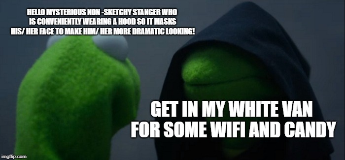 Evil Kermit | HELLO MYSTERIOUS NON -SKETCHY STANGER WHO IS CONVENIENTLY WEARING A HOOD SO IT MASKS HIS/ HER FACE TO MAKE HIM/ HER MORE DRAMATIC LOOKING! GET IN MY WHITE VAN FOR SOME WIFI AND CANDY | image tagged in memes,evil kermit | made w/ Imgflip meme maker