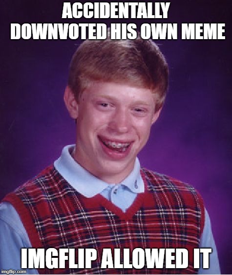 Only Brian | ACCIDENTALLY DOWNVOTED HIS OWN MEME; IMGFLIP ALLOWED IT | image tagged in memes,bad luck brian,funny,funny memes | made w/ Imgflip meme maker