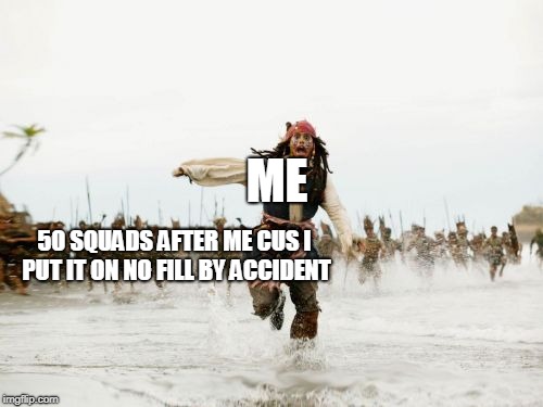 Jack Sparrow Being Chased Meme | ME; 50 SQUADS AFTER ME CUS I PUT IT ON NO FILL BY ACCIDENT | image tagged in memes,jack sparrow being chased | made w/ Imgflip meme maker
