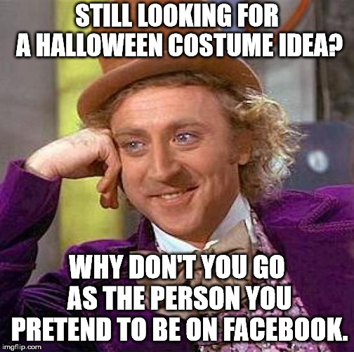 Creepy Condescending Wonka Meme | STILL LOOKING FOR A HALLOWEEN COSTUME IDEA? WHY DON'T YOU GO AS THE PERSON YOU PRETEND TO BE ON FACEBOOK. | image tagged in memes,creepy condescending wonka | made w/ Imgflip meme maker