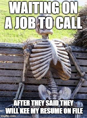 Waiting Skeleton | WAITING ON A JOB TO CALL; AFTER THEY SAID THEY WILL KEE MY RESUME ON FILE | image tagged in memes,waiting skeleton | made w/ Imgflip meme maker