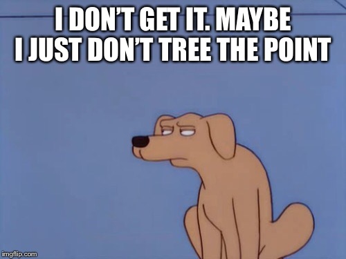 I DON’T GET IT. MAYBE I JUST DON’T TREE THE POINT | made w/ Imgflip meme maker