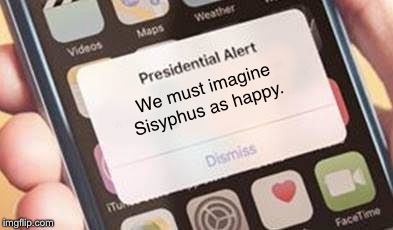 Presidential Alert Meme | We must imagine Sisyphus as happy. | image tagged in presidential alert | made w/ Imgflip meme maker