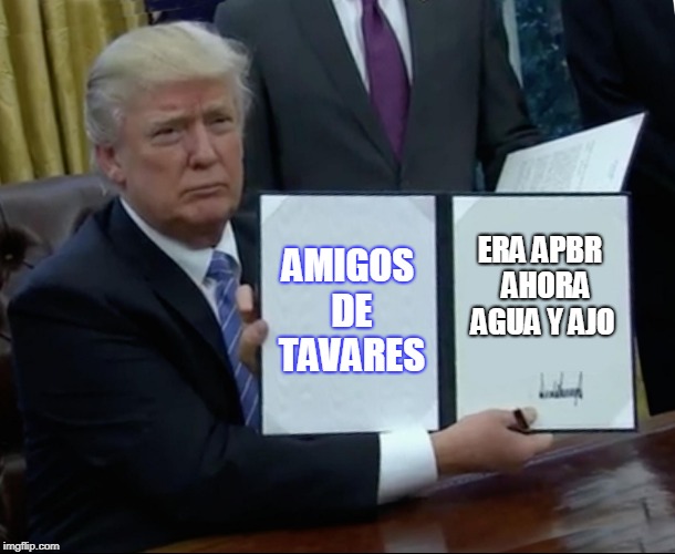 Trump Bill Signing Meme | AMIGOS DE TAVARES; ERA APBR  AHORA AGUA Y AJO | image tagged in memes,trump bill signing | made w/ Imgflip meme maker