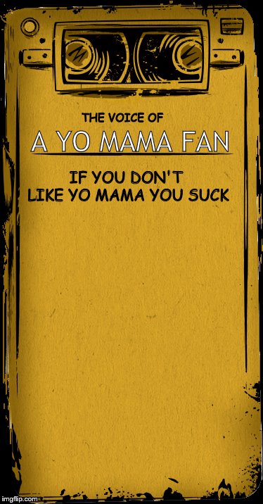 A YO MAMA FAN; THE VOICE OF; IF YOU DON'T LIKE YO MAMA YOU SUCK | image tagged in bendy,yo mama | made w/ Imgflip meme maker