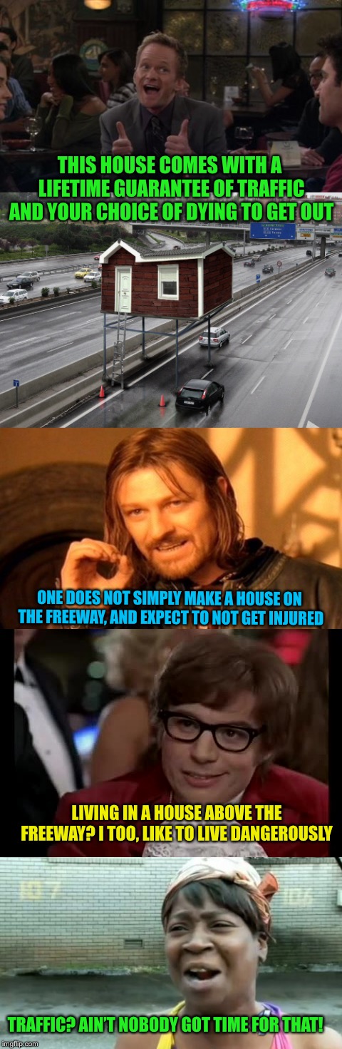 Bad Construction week Oct. 1-7 | THIS HOUSE COMES WITH A LIFETIME GUARANTEE OF TRAFFIC AND YOUR CHOICE OF DYING TO GET OUT; ONE DOES NOT SIMPLY MAKE A HOUSE ON THE FREEWAY, AND EXPECT TO NOT GET INJURED; LIVING IN A HOUSE ABOVE THE FREEWAY? I TOO, LIKE TO LIVE DANGEROUSLY; TRAFFIC? AIN’T NOBODY GOT TIME FOR THAT! | image tagged in bad construction week,one does not simply,i too like to live dangerously,aint nobody got time for that | made w/ Imgflip meme maker