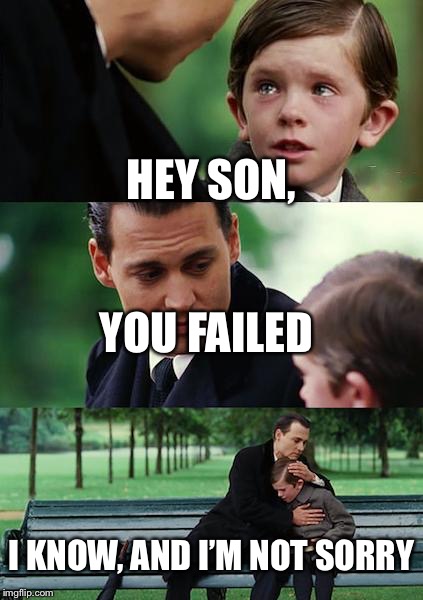 Finding Neverland Meme | HEY SON, YOU FAILED; I KNOW, AND I’M NOT SORRY | image tagged in memes,finding neverland | made w/ Imgflip meme maker